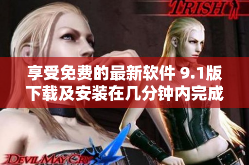享受免費的最新軟件 9.1版下載及安裝在幾分鐘內(nèi)完成！