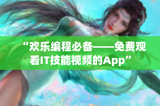 “歡樂編程必備——免費觀看IT技能視頻的App” “歡樂編程必備——免費觀看IT技能視頻的App”