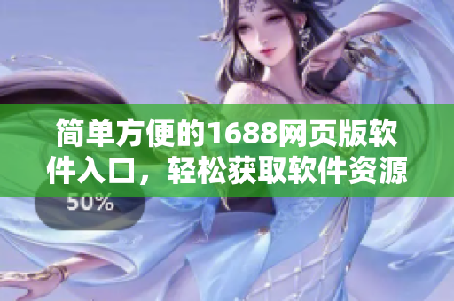 簡單方便的1688網(wǎng)頁版軟件入口，輕松獲取軟件資源