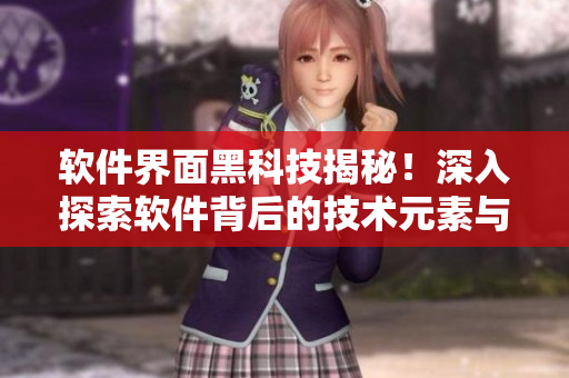 軟件界面黑科技揭秘！深入探索軟件背后的技術(shù)元素與設(shè)計之美