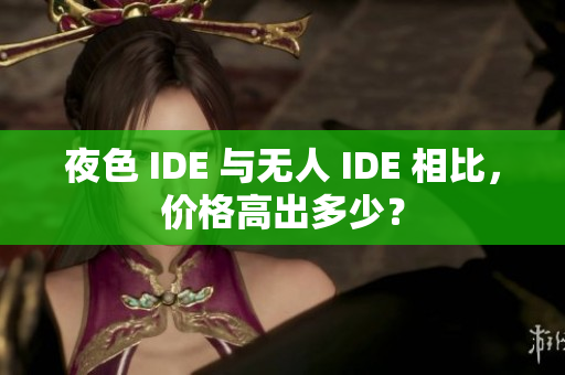 夜色 IDE 與無人 IDE 相比，價(jià)格高出多少？