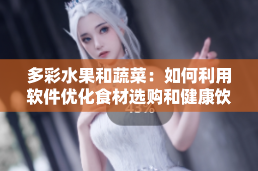 多彩水果和蔬菜：如何利用軟件優(yōu)化食材選購(gòu)和健康飲食