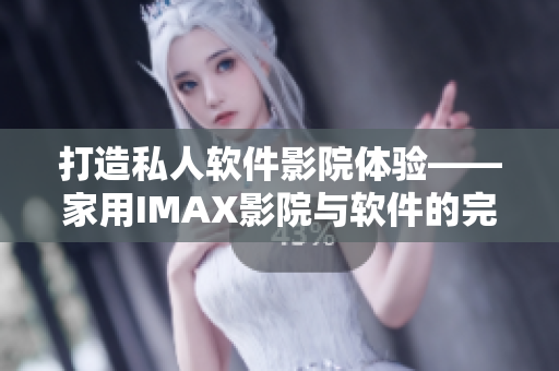 打造私人軟件影院體驗(yàn)——家用IMAX影院與軟件的完美結(jié)合