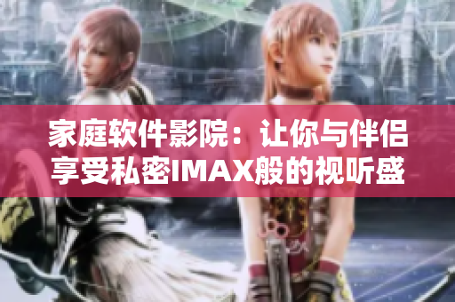 家庭軟件影院：讓你與伴侶享受私密IMAX般的視聽盛宴
