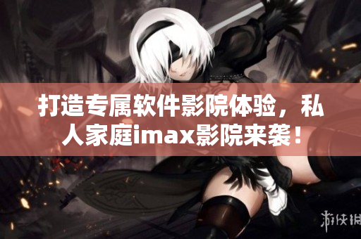 打造專屬軟件影院體驗(yàn)，私人家庭imax影院來襲！