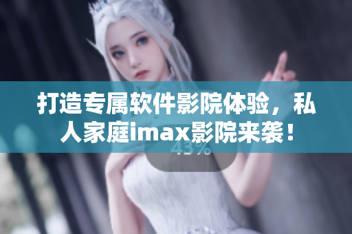 打造專屬軟件影院體驗，私人家庭imax影院來襲！