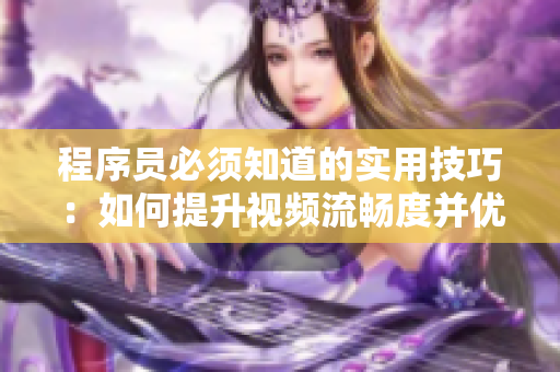程序員必須知道的實用技巧：如何提升視頻流暢度并優(yōu)化軟件性能