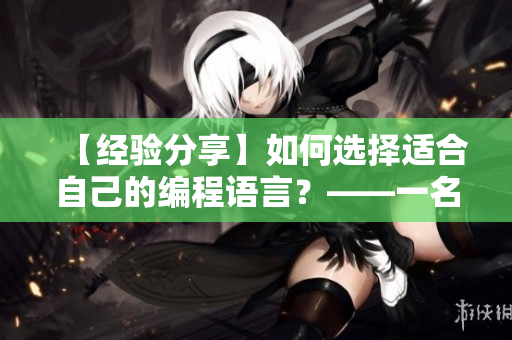 【經(jīng)驗(yàn)分享】如何選擇適合自己的編程語言？——一名軟件編輯的心得體會(huì)