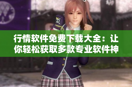 行情軟件免費下載大全：讓你輕松獲取多款專業(yè)軟件神器