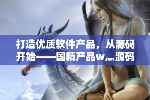 打造優(yōu)質(zhì)軟件產(chǎn)品，從源碼開始——國精產(chǎn)品w灬源碼1688