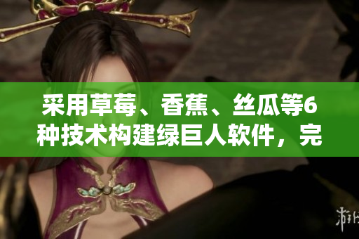 采用草莓、香蕉、絲瓜等6種技術(shù)構(gòu)建綠巨人軟件，完美演繹秋季開(kāi)發(fā)新趨勢(shì)