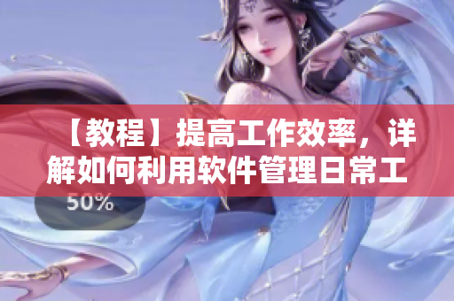 【教程】提高工作效率，詳解如何利用軟件管理日常工作