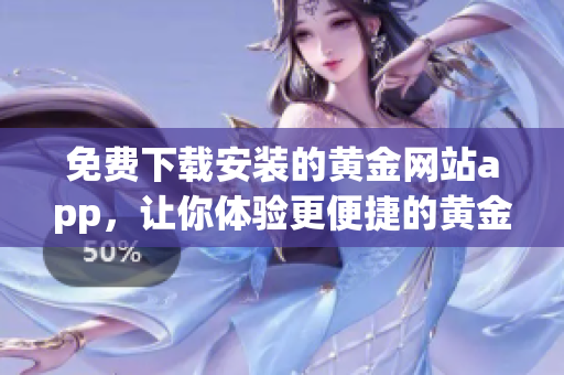 免費(fèi)下載安裝的黃金網(wǎng)站app，讓你體驗(yàn)更便捷的黃金交易軟件！