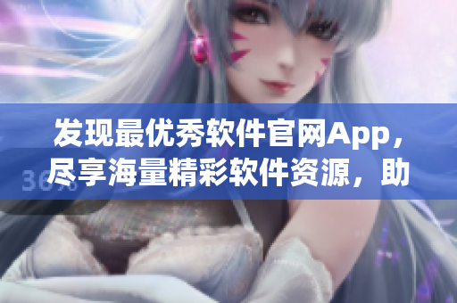 發(fā)現(xiàn)最優(yōu)秀軟件官網(wǎng)App,盡享海量精彩軟件資源,助力高效開發(fā)! 發(fā)現(xiàn)最優(yōu)秀軟件官網(wǎng)App,盡享海量精彩軟件資源,助力高效開發(fā)!