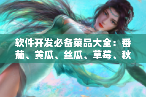 軟件開發(fā)必備菜品大全:番茄、黃瓜、絲瓜、草莓、秋葵! 軟件開發(fā)必備菜品大全:番茄、黃瓜、絲瓜、草莓、秋葵!