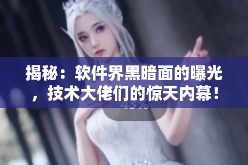 揭秘：軟件界黑暗面的曝光，技術(shù)大佬們的驚天內(nèi)幕！