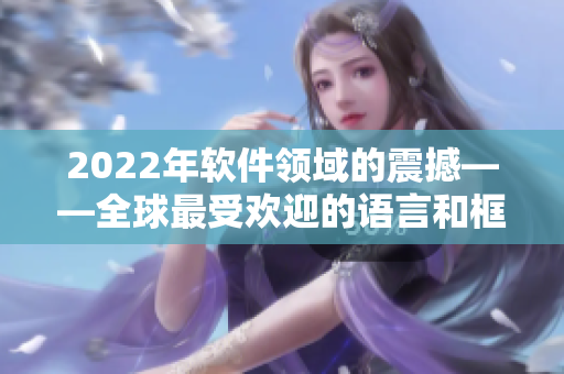 2022年軟件領域的震撼——全球最受歡迎的語言和框架排行出爐