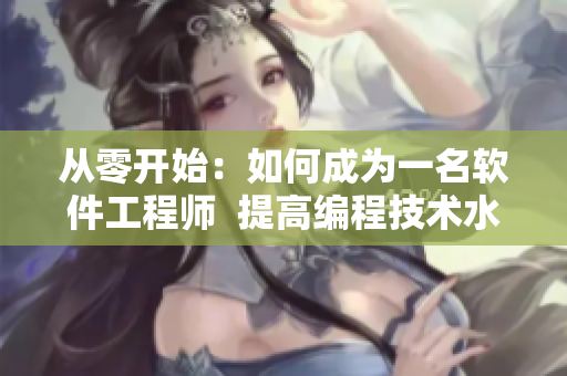 從零開(kāi)始：如何成為一名軟件工程師  提高編程技術(shù)水平方案分享