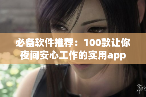 必備軟件推薦：100款讓你夜間安心工作的實(shí)用app