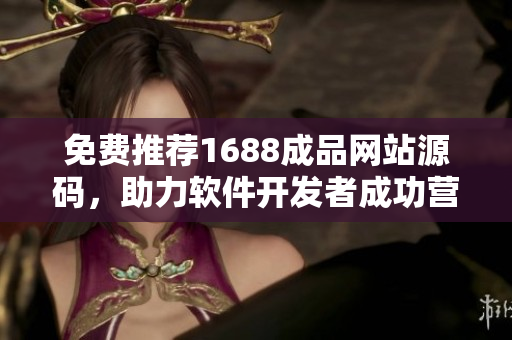 免費(fèi)推薦1688成品網(wǎng)站源碼，助力軟件開發(fā)者成功營銷！