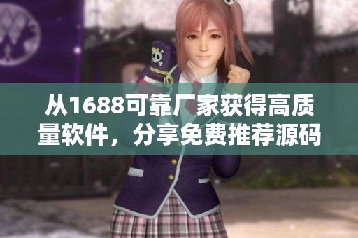 從1688可靠廠家獲得高質(zhì)量軟件，分享免費(fèi)推薦源碼！