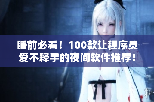 睡前必看！100款讓程序員愛不釋手的夜間軟件推薦！
