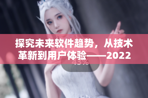 探究未來軟件趨勢(shì)，從技術(shù)革新到用戶體驗(yàn)——2022國際軟件研討會(huì)報(bào)道