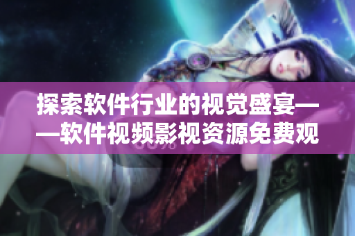 探索軟件行業(yè)的視覺盛宴——軟件視頻影視資源免費觀看大全