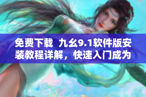 免費(fèi)下載 九幺9.1軟件版安裝教程詳解,快速入門成為頂尖軟件編輯 免費(fèi)下載 九幺9.1軟件版安裝教程詳解,快速入門成為頂尖軟件編輯