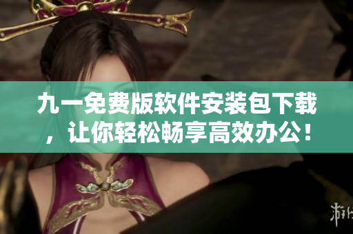 九一免費(fèi)版軟件安裝包下載，讓你輕松暢享高效辦公！