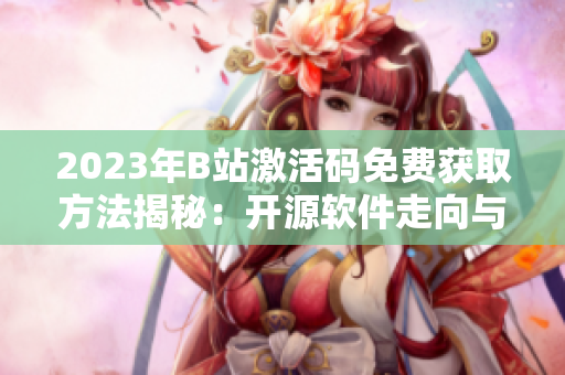2023年B站激活碼免費獲取方法揭秘：開源軟件走向與用戶共贏