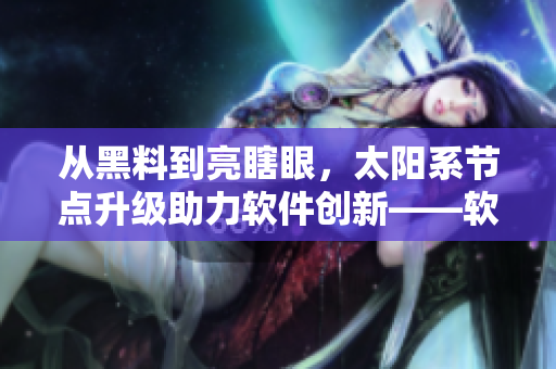 從黑料到亮瞎眼，太陽系節(jié)點升級助力軟件創(chuàng)新——軟件開發(fā)新趨勢