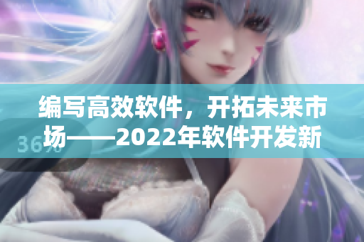 編寫高效軟件，開拓未來市場——2022年軟件開發(fā)新趨勢調(diào)查