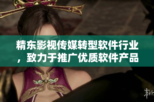 精東影視傳媒轉(zhuǎn)型軟件行業(yè)，致力于推廣優(yōu)質(zhì)軟件產(chǎn)品