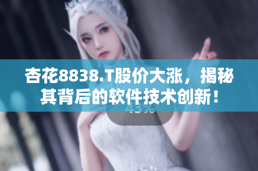 杏花8838.T股價大漲，揭秘其背后的軟件技術(shù)創(chuàng)新！