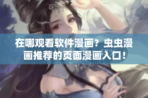 在哪觀看軟件漫畫？蟲蟲漫畫推薦的頁面漫畫入口！