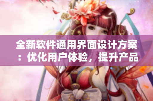 全新軟件通用界面設計方案:優(yōu)化用戶體驗,提升產(chǎn)品品牌價值 全新軟件通用界面設計方案:優(yōu)化用戶體驗,提升產(chǎn)品品牌價值