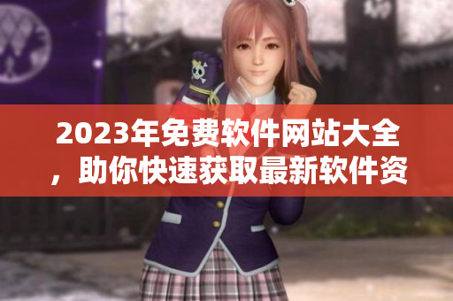 2023年免費(fèi)軟件網(wǎng)站大全，助你快速獲取最新軟件資源