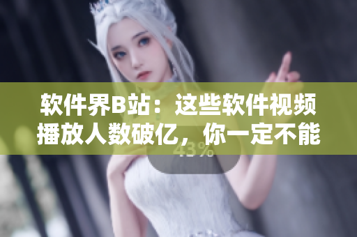 軟件界B站：這些軟件視頻播放人數(shù)破億，你一定不能錯(cuò)過！