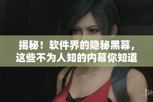 揭秘！軟件界的隱秘黑幕，這些不為人知的內(nèi)幕你知道嗎？