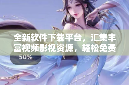 全新軟件下載平臺，匯集豐富視頻影視資源，輕松免費觀看！