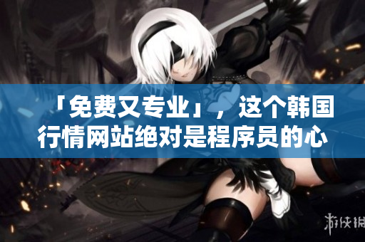 「免費(fèi)又專業(yè)」，這個韓國行情網(wǎng)站絕對是程序員的心頭好！