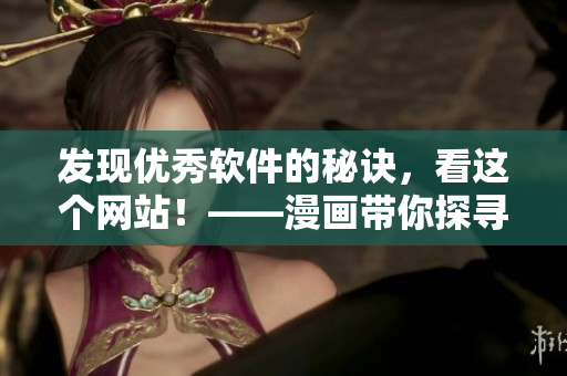 發(fā)現(xiàn)優(yōu)秀軟件的秘訣，看這個網(wǎng)站！——漫畫帶你探尋軟件世界