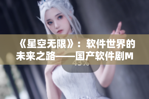 《星空無限》：軟件世界的未來之路——國產(chǎn)軟件劇MV