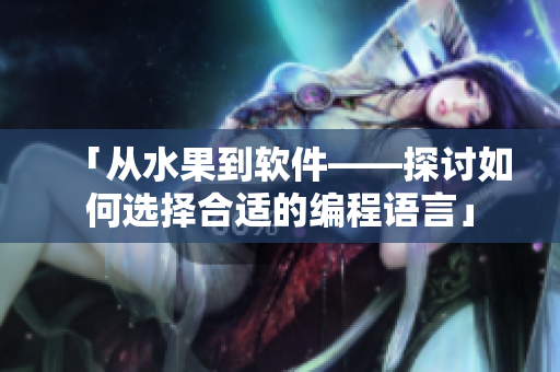「從水果到軟件——探討如何選擇合適的編程語(yǔ)言」