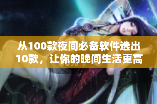 從100款夜間必備軟件選出10款,讓你的晚間生活更高效! 從100款夜間必備軟件選出10款,讓你的晚間生活更高效!