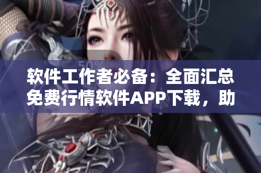 軟件工作者必備：全面匯總免費(fèi)行情軟件APP下載，助你快速獲取行情信息！