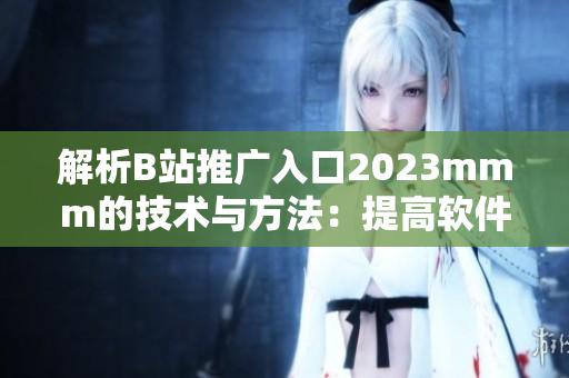 解析B站推廣入口2023mmm的技術與方法：提高軟件流量的秘訣
