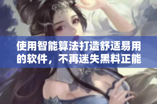 使用智能算法打造舒適易用的軟件,不再迷失黑料正能量 使用智能算法打造舒適易用的軟件,不再迷失黑料正能量