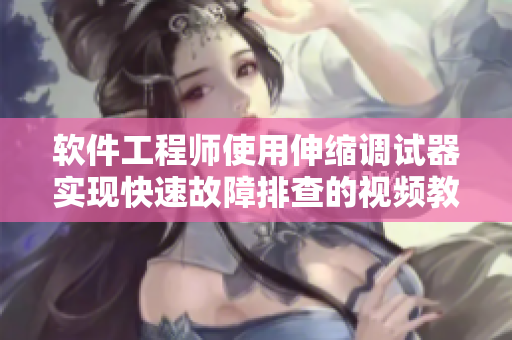軟件工程師使用伸縮調(diào)試器實(shí)現(xiàn)快速故障排查的視頻教程：從入門到精通